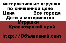 интерактивные игрушки по сниженной цене › Цена ­ 1 690 - Все города Дети и материнство » Игрушки   . Красноярский край